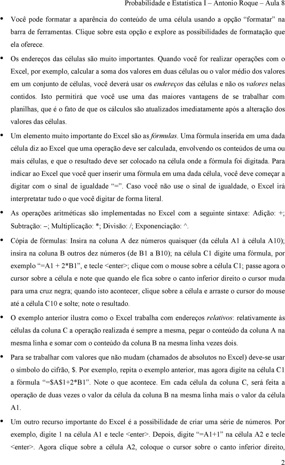 Quando você for realizar operações com o Excel, por exemplo, calcular a soma dos valores em duas células ou o valor médio dos valores em um conjunto de células, você deverá usar os endereços das