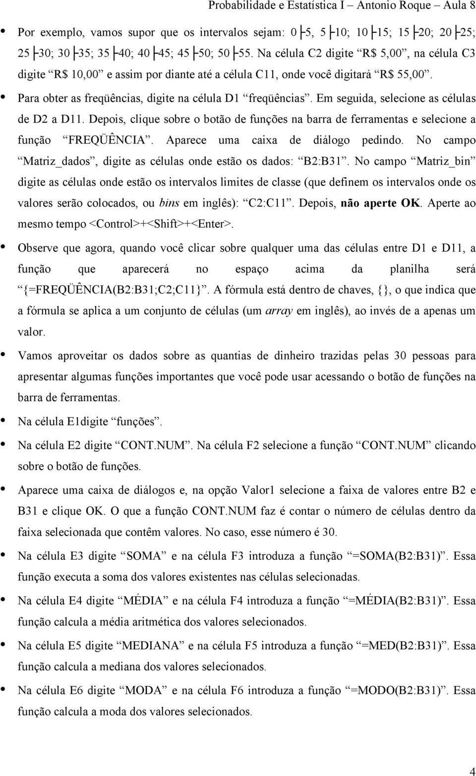 Em seguida, selecione as células de D2 a D11. Depois, clique sobre o botão de funções na barra de ferramentas e selecione a função FREQÜÊNCIA. Aparece uma caixa de diálogo pedindo.