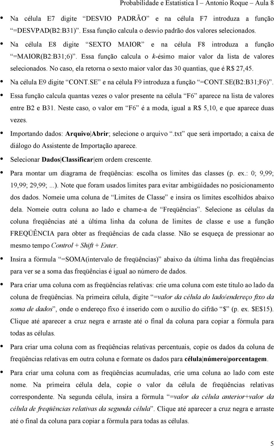 No caso, ela retorna o sexto maior valor das 30 quantias, que é R$ 27,45. Na célula E9 digite CONT.SE e na célula F9 introduza a função =CONT.SE(B2:B31;F6).