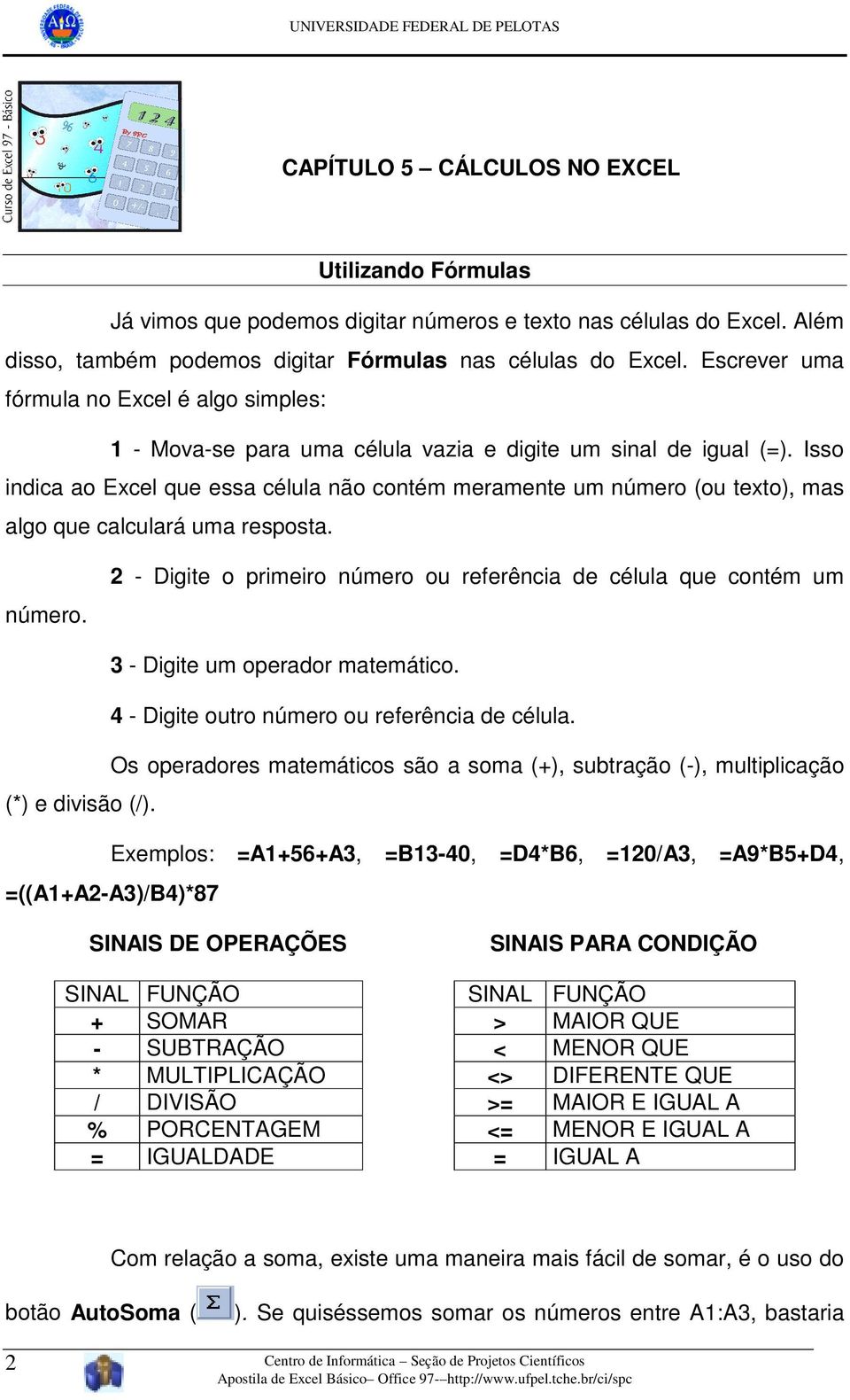 Isso indica ao Excel que essa célula não contém meramente um número (ou texto), mas algo que calculará uma resposta. número. 2 - Digite o primeiro número ou referência de célula que contém um 3 - Digite um operador matemático.