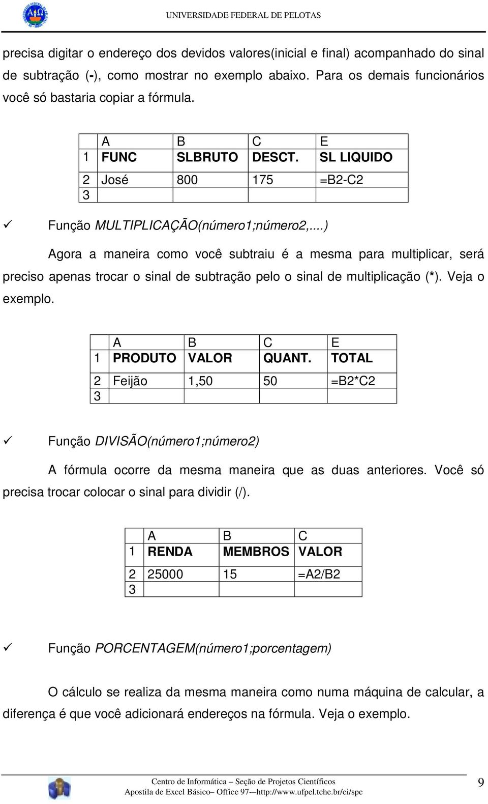 ..) Agora a maneira como você subtraiu é a mesma para multiplicar, será preciso apenas trocar o sinal de subtração pelo o sinal de multiplicação (*). Veja o exemplo. A B C E 1 PRODUTO VALOR QUANT.