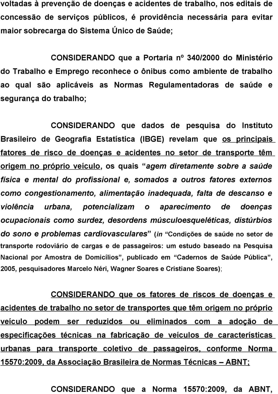 CONSIDERANDO que dados de pesquisa do Instituto Brasileiro de Geografia Estatística (IBGE) revelam que os principais fatores de risco de doenças e acidentes no setor de transporte têm origem no