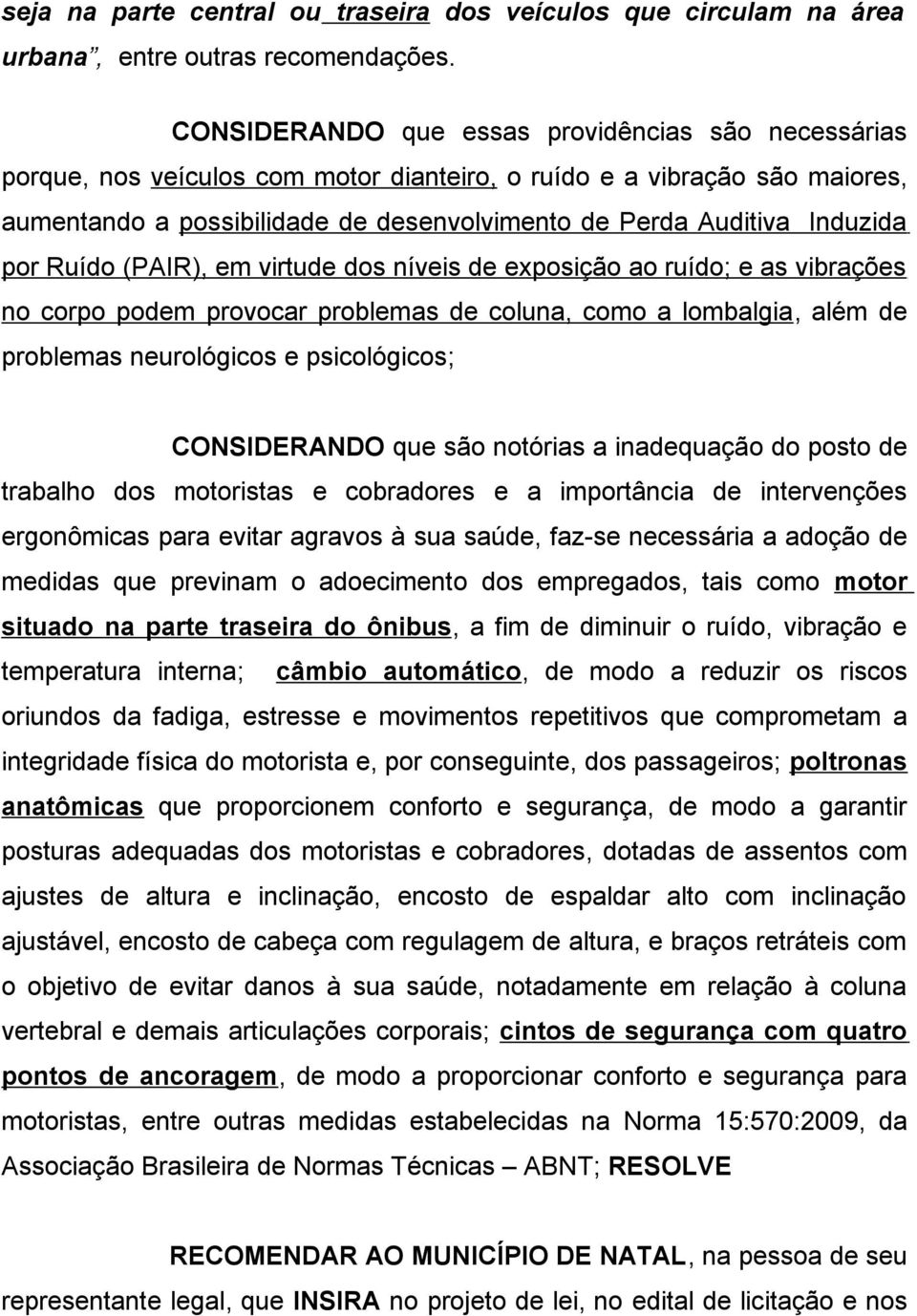 Induzida por Ruído (PAIR), em virtude dos níveis de exposição ao ruído; e as vibrações no corpo podem provocar problemas de coluna, como a lombalgia, além de problemas neurológicos e psicológicos;