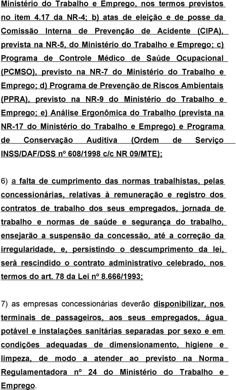 Ocupacional (PCMSO), previsto na NR-7 do Ministério do Trabalho e Emprego; d) Programa de Prevenção de Riscos Ambientais (PPRA), previsto na NR-9 do Ministério do Trabalho e Emprego; e) Análise