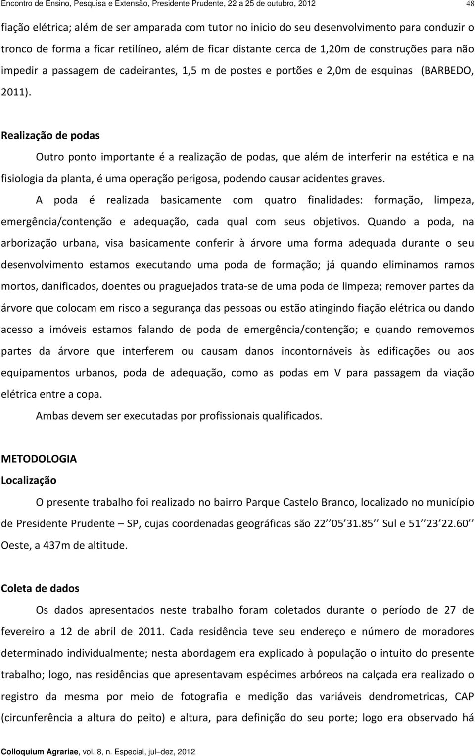 Realização de podas Outro ponto importante é a realização de podas, que além de interferir na estética e na fisiologia da planta, é uma operação perigosa, podendo causar acidentes graves.