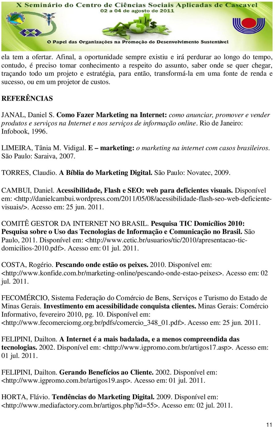 para então, transformá-la em uma fonte de renda e sucesso, ou em um projetor de custos. REFERÊNCIAS JANAL, Daniel S.