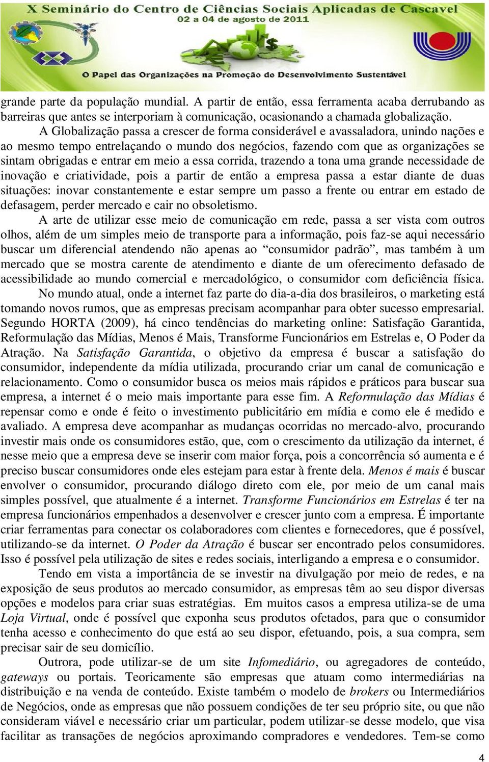 meio a essa corrida, trazendo a tona uma grande necessidade de inovação e criatividade, pois a partir de então a empresa passa a estar diante de duas situações: inovar constantemente e estar sempre