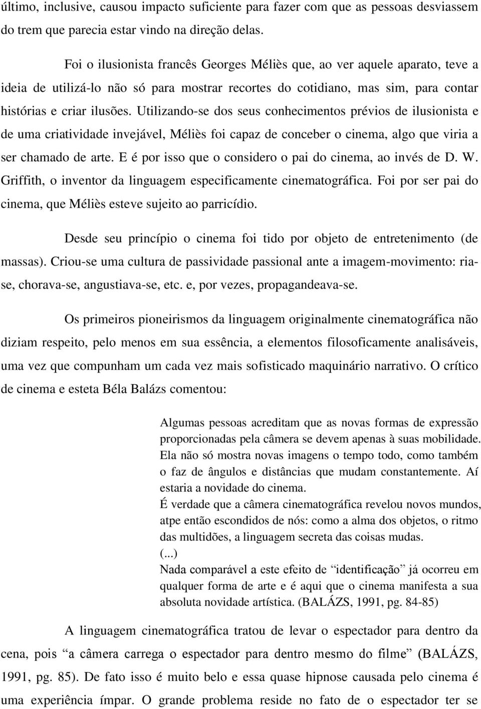 Utilizando-se dos seus conhecimentos prévios de ilusionista e de uma criatividade invejável, Méliès foi capaz de conceber o cinema, algo que viria a ser chamado de arte.