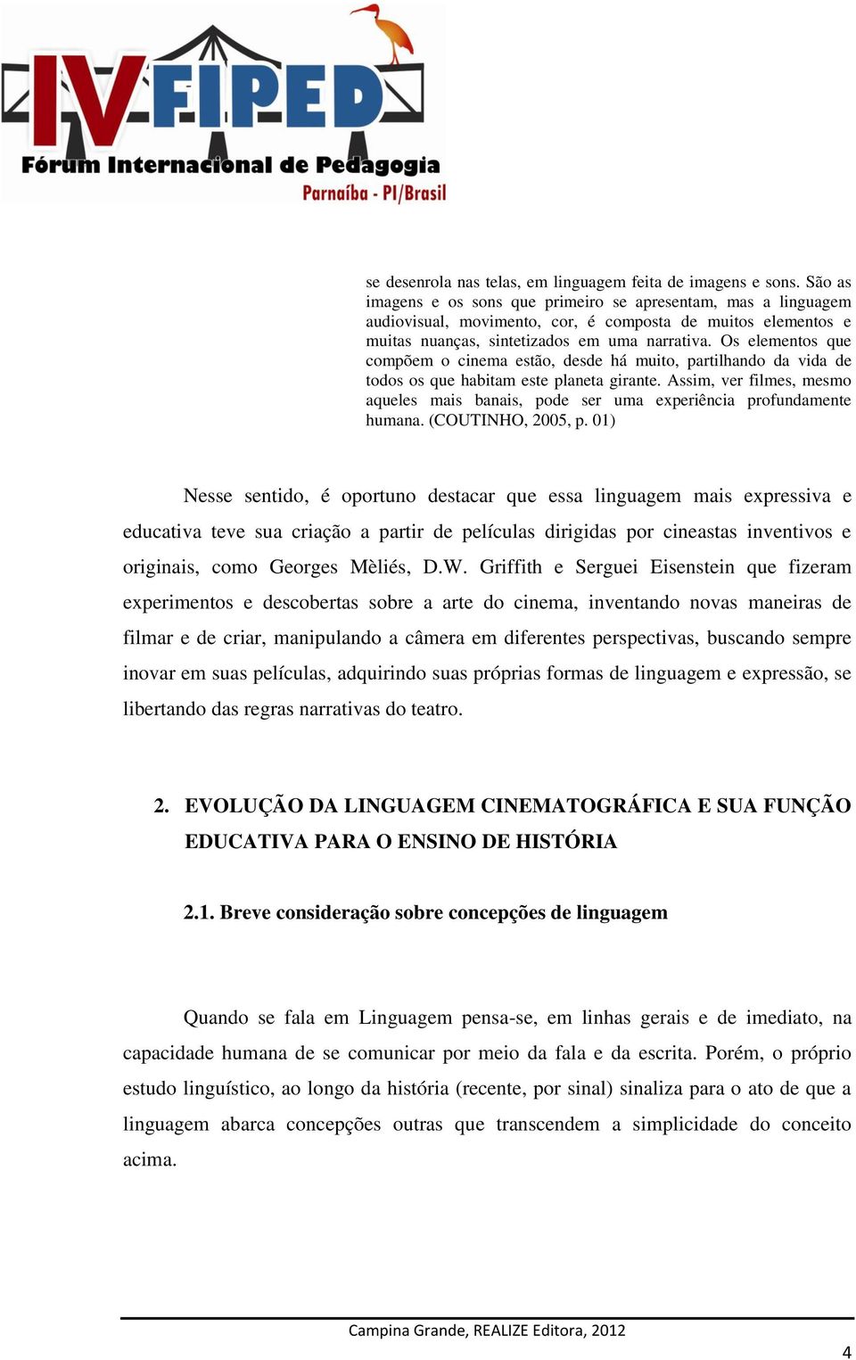 Os elementos que compõem o cinema estão, desde há muito, partilhando da vida de todos os que habitam este planeta girante.