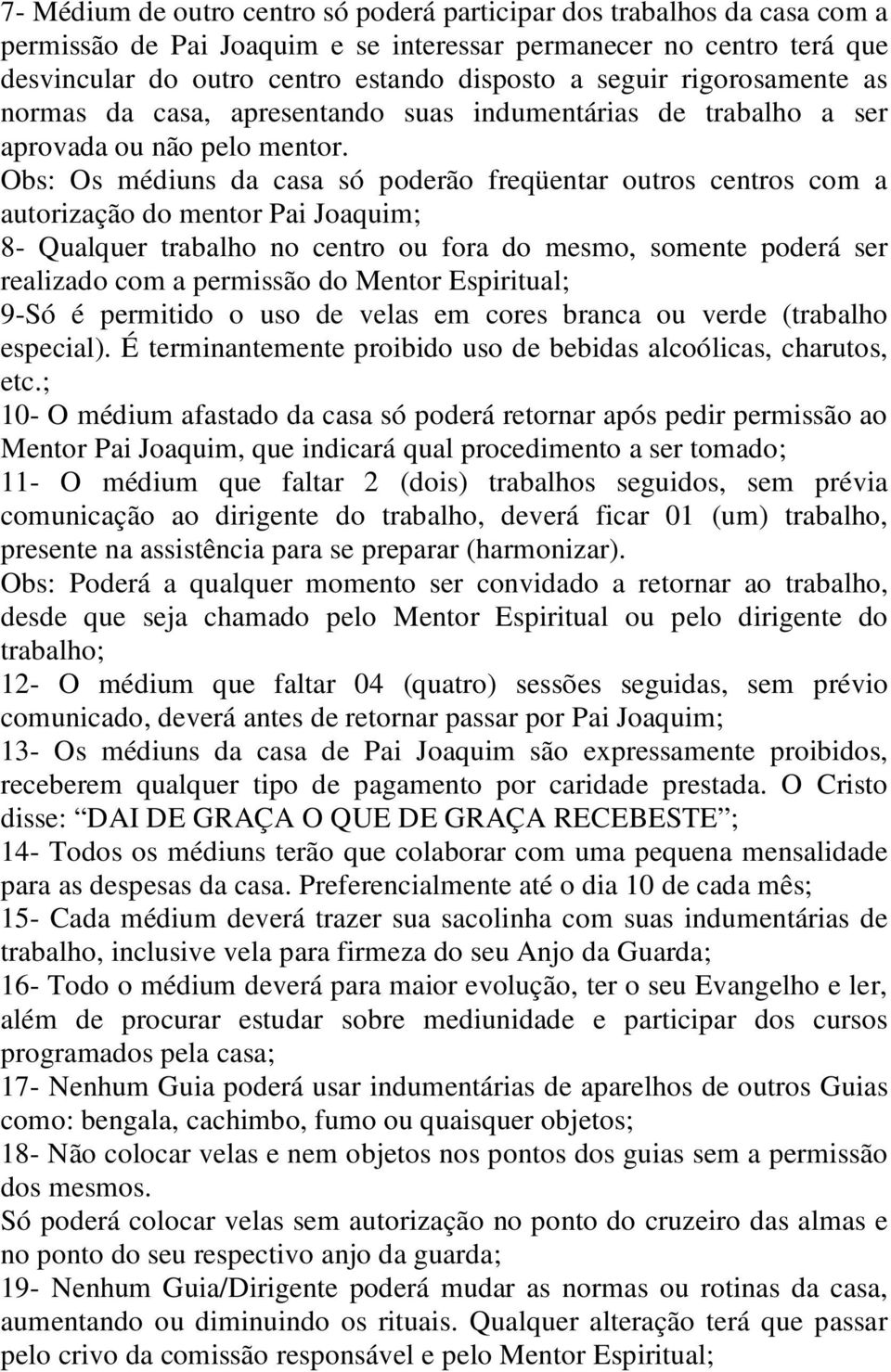 Obs: Os médiuns da casa só poderão freqüentar outros centros com a autorização do mentor Pai Joaquim; 8- Qualquer trabalho no centro ou fora do mesmo, somente poderá ser realizado com a permissão do