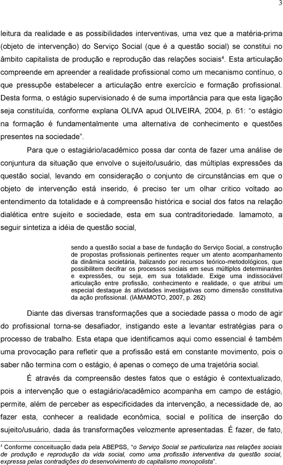 Esta articulação compreende em apreender a realidade profissional como um mecanismo contínuo, o que pressupõe estabelecer a articulação entre exercício e formação profissional.