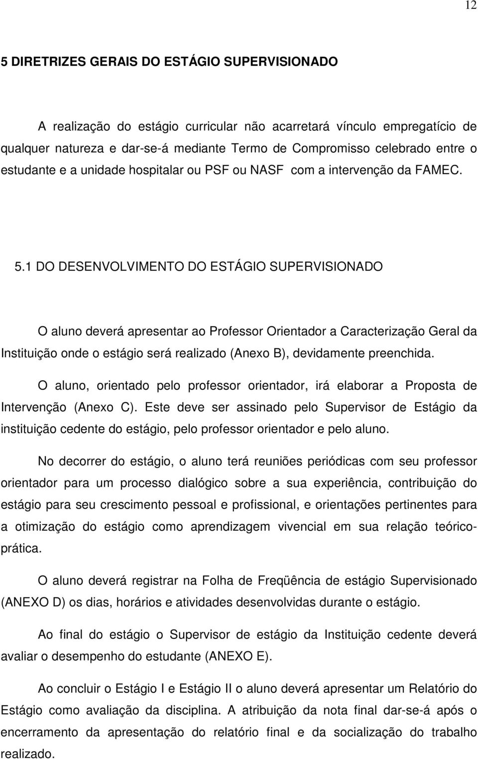 1 DO DESENVOLVIMENTO DO ESTÁGIO SUPERVISIONADO O aluno deverá apresentar ao Professor Orientador a Caracterização Geral da Instituição onde o estágio será realizado (Anexo B), devidamente preenchida.