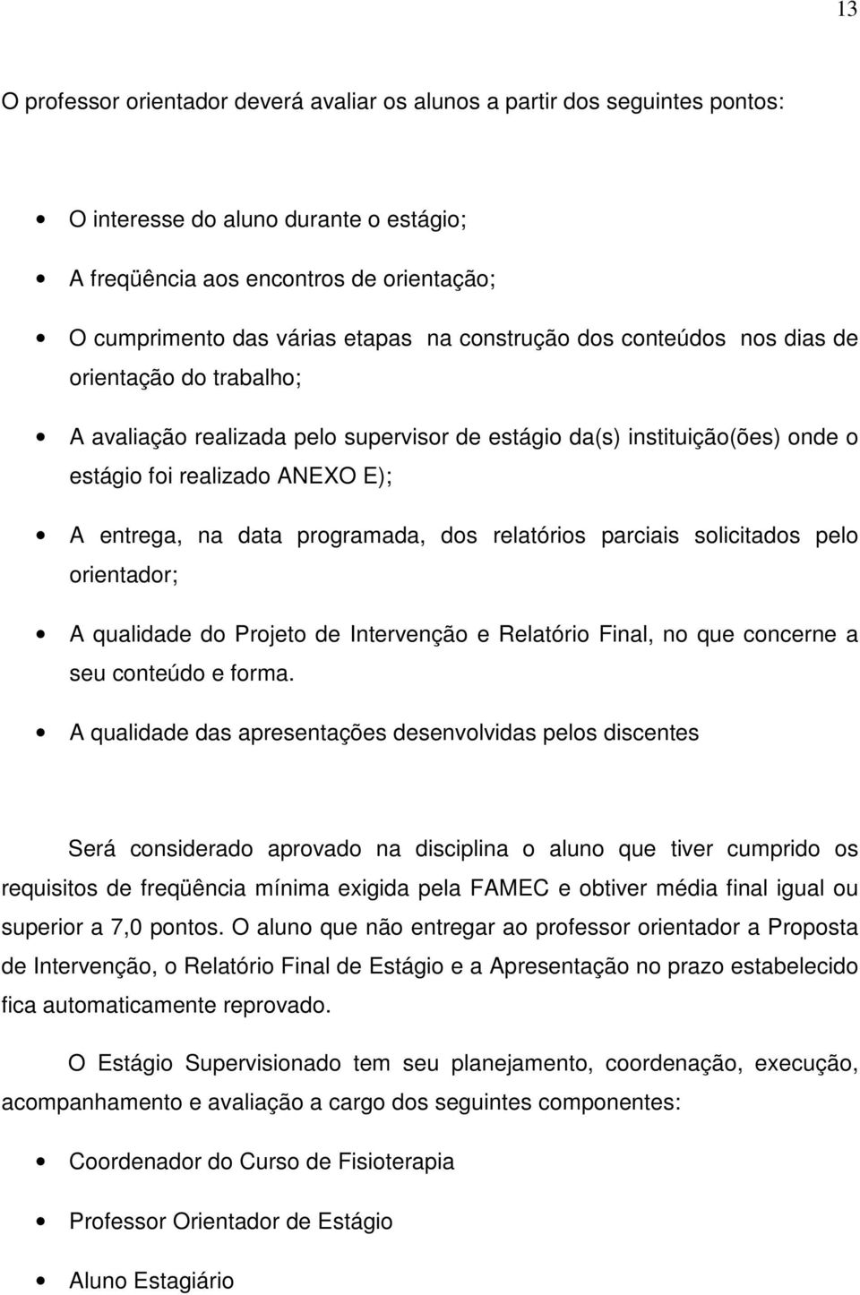 programada, dos relatórios parciais solicitados pelo orientador; A qualidade do Projeto de Intervenção e Relatório Final, no que concerne a seu conteúdo e forma.