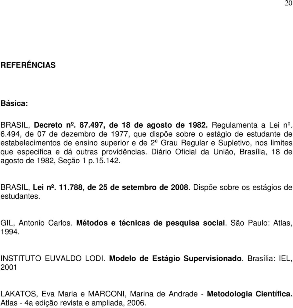 providências. Diário Oficial da União, Brasília, 18 de agosto de 1982, Seção 1 p.15.142. BRASIL, Lei nº. 11.788, de 25 de setembro de 2008. Dispõe sobre os estágios de estudantes.