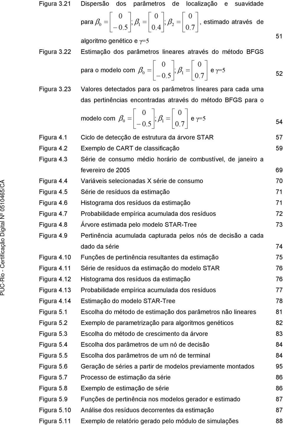 23 Valores detectados para os parâmetros lineares para cada uma das pertinências encontradas através do método BFGS para o modelo com β = ; = e γ=5.5.7 54 Figura 4.