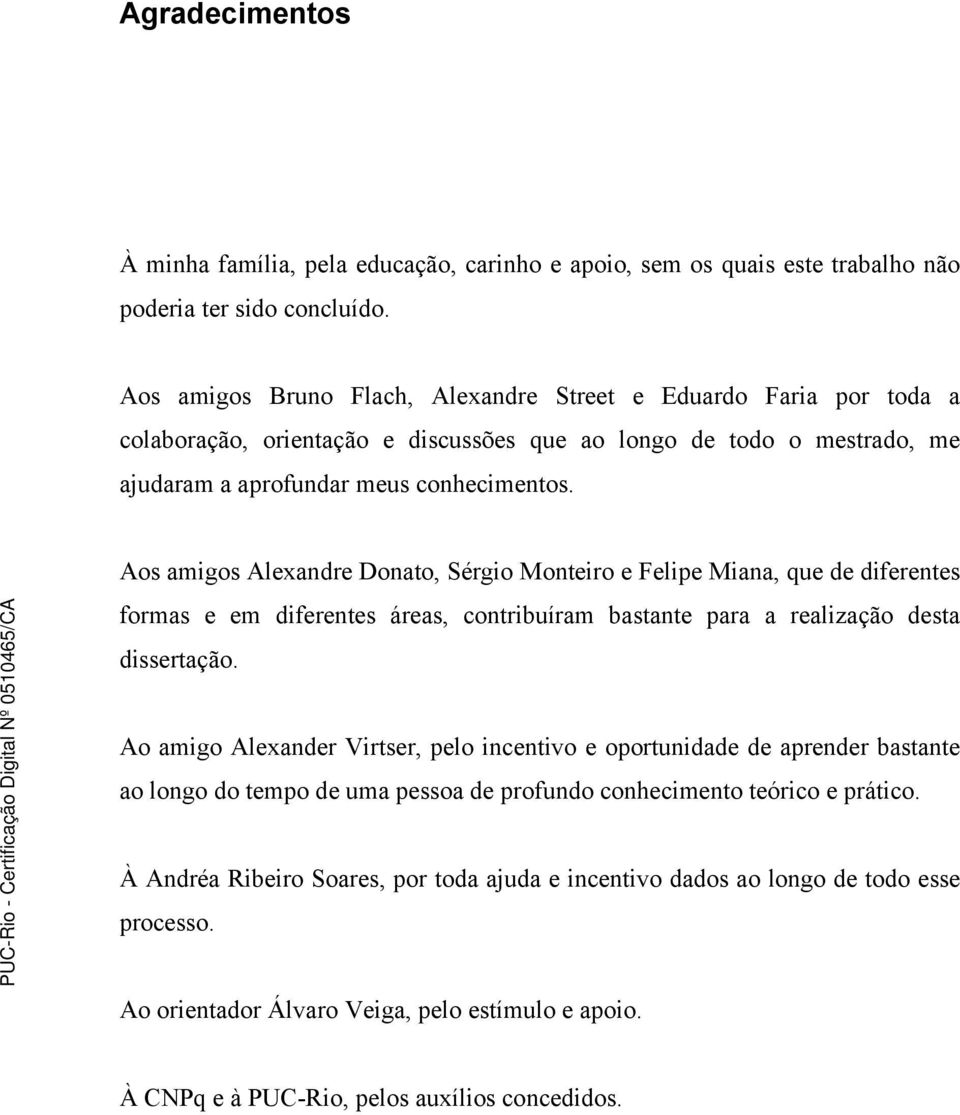 Aos amigos Alexandre Donato, Sérgio Monteiro e Felipe Miana, que de diferentes formas e em diferentes áreas, contribuíram bastante para a realização desta dissertação.