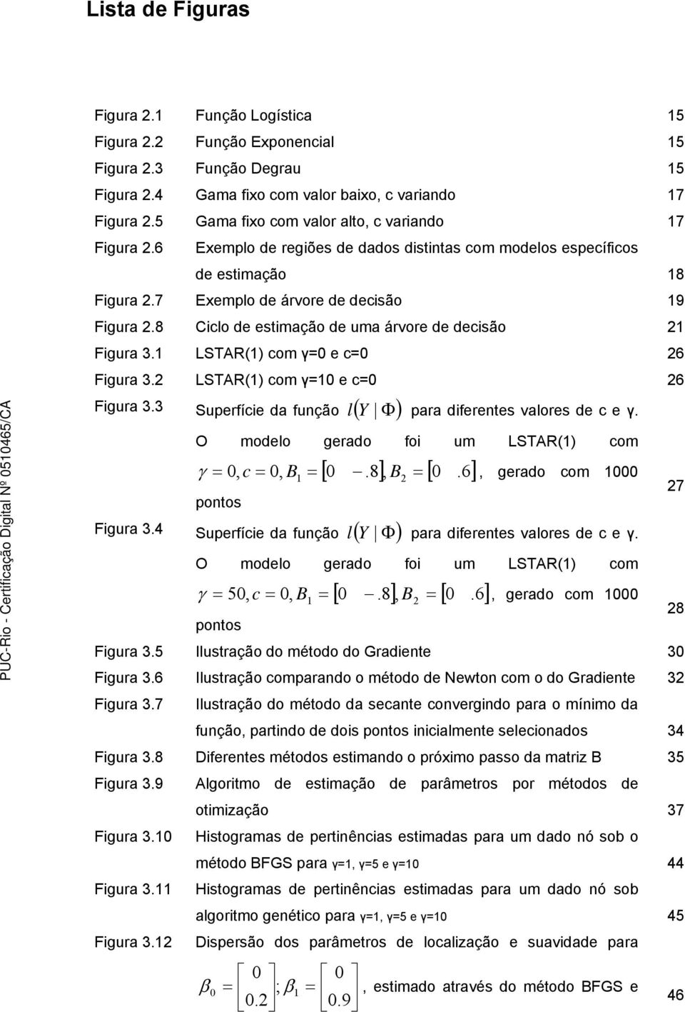 8 Ciclo de estimação de uma árvore de decisão 21 Figura 3.1 LSTAR(1) com γ= e c= 26 Figura 3.2 LSTAR(1) com γ=1 e c= 26 Figura 3.3 Superfície da função ( Y Φ ) l para diferentes valores de c e γ.