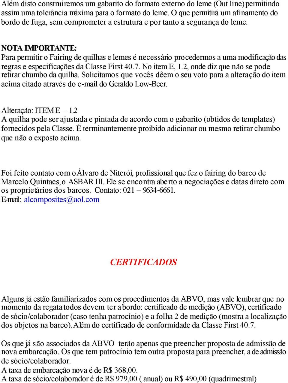 NOTA IMPORTANTE: Para permitir o Fairing de quilhas e lemes é necessário procedermos a uma modificação das regras e especificações da Classe First 40.7. No item E, 1.