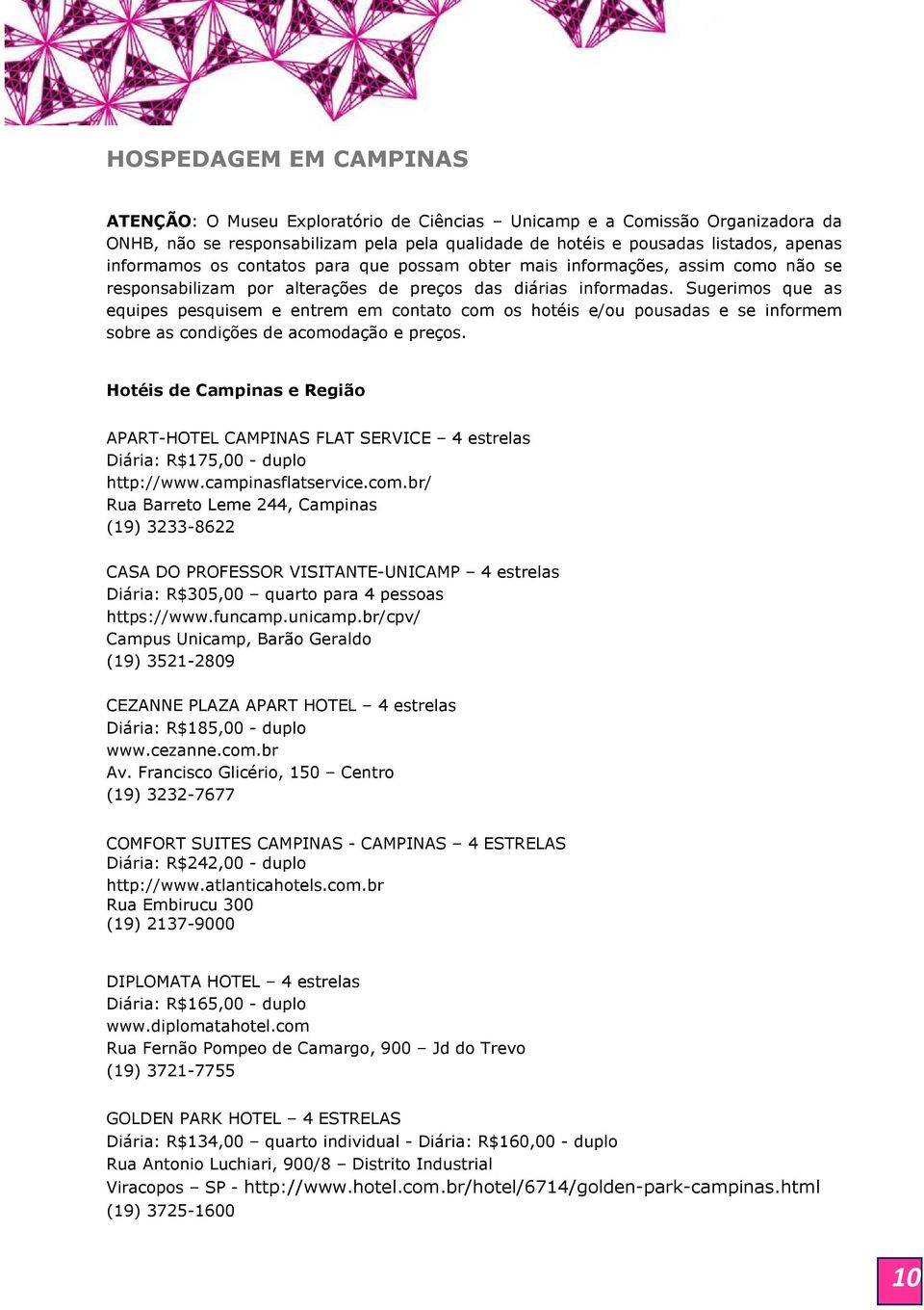 Sugerimos que as equipes pesquisem e entrem em contato com os hotéis e/ou pousadas e se informem sobre as condições de acomodação e preços.