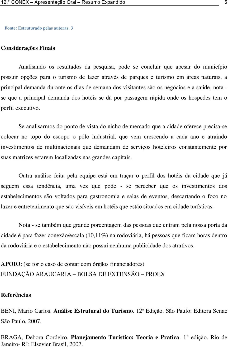 principal demanda durante os dias de semana dos visitantes são os negócios e a saúde, nota - se que a principal demanda dos hotéis se dá por passagem rápida onde os hospedes tem o perfil executivo.