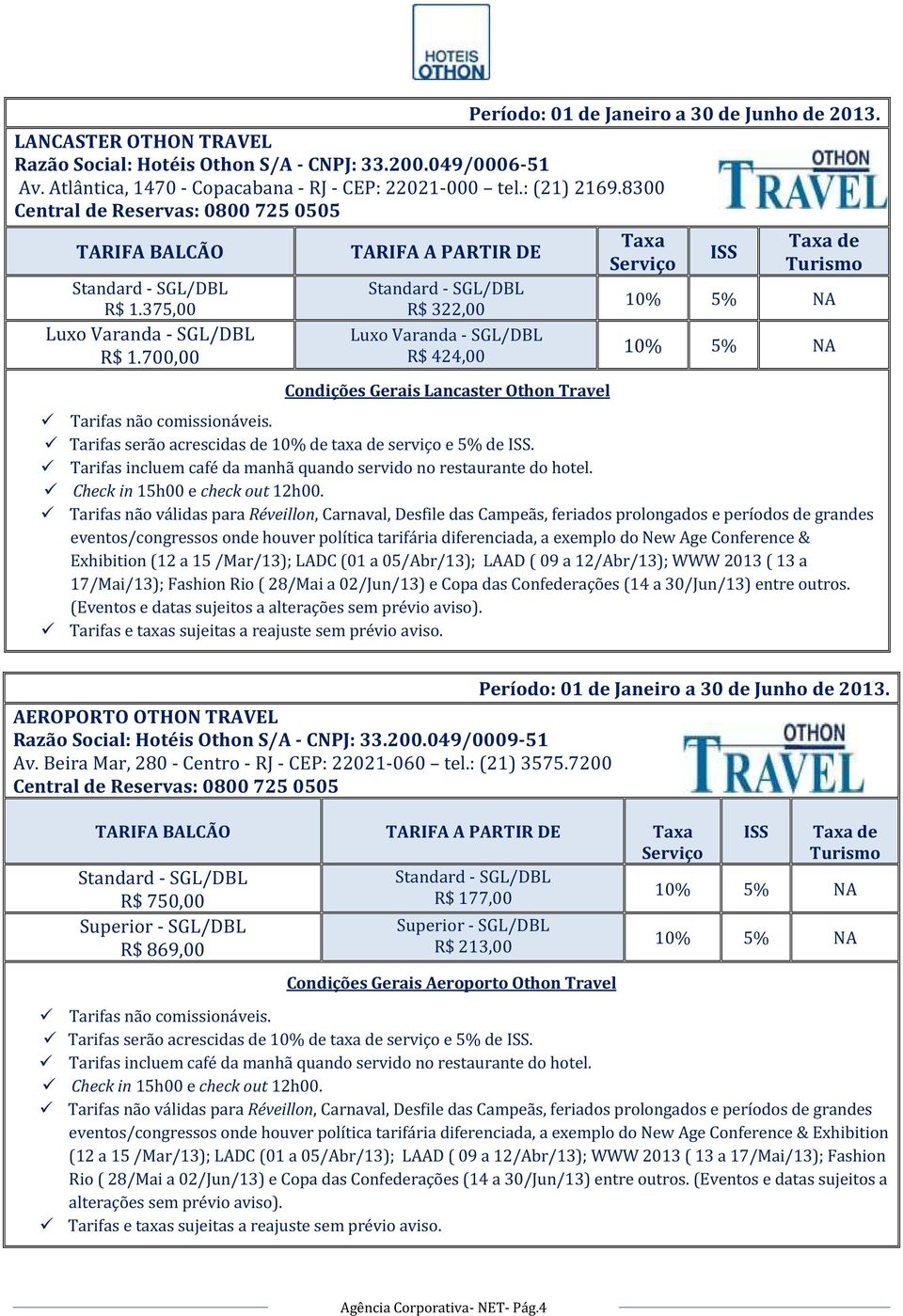 Tarifas não válidas para Réveillon, Carnaval, Desfile das Campeãs, feriados prolongados e períodos de grandes eventos/congressos onde houver política tarifária diferenciada, a exemplo do New Age