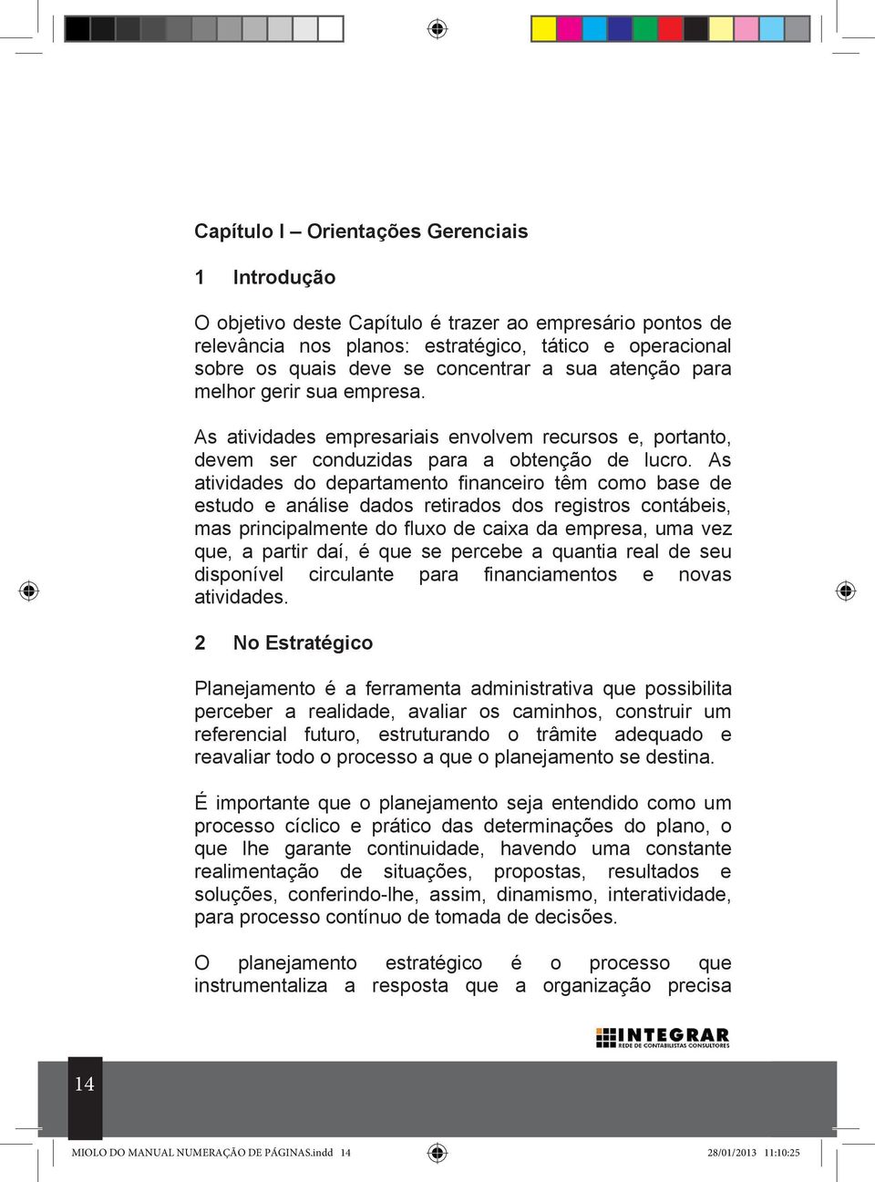 As atividades do departamento financeiro têm como base de estudo e análise dados retirados dos registros contábeis, mas principalmente do fluxo de caixa da empresa, uma vez que, a partir daí, é que