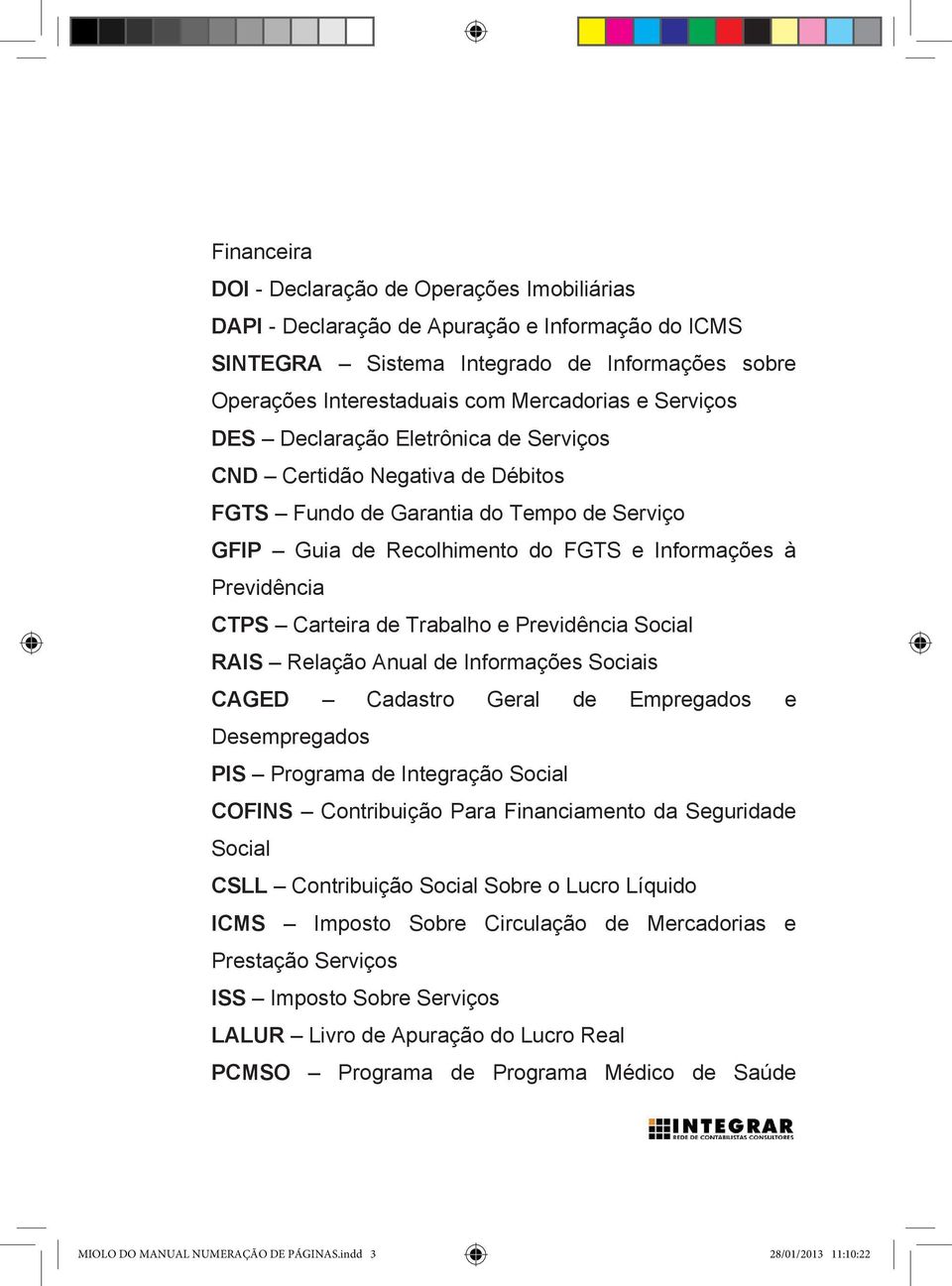 de Trabalho e Previdência Social RAIS Relação Anual de Informações Sociais CAGED Cadastro Geral de Empregados e Desempregados PIS Programa de Integração Social COFINS Contribuição Para Financiamento