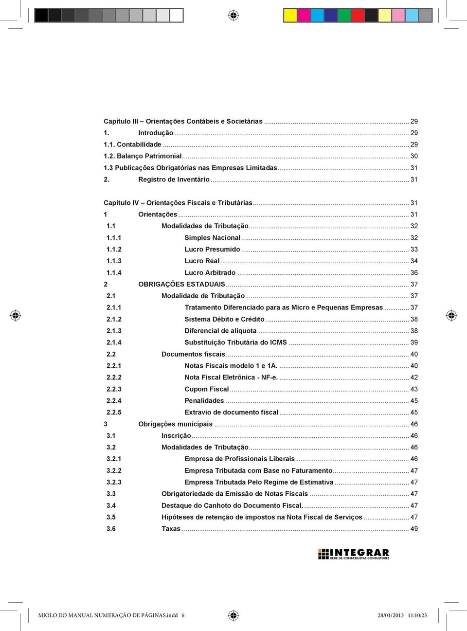 .. 34 1.1.4 Lucro Arbitrado... 36 2 OBRIGAÇÕES ESTADUAIS... 37 2.1 Modalidade de Tributação... 37 2.1.1 Tratamento Diferenciado para as Micro e Pequenas Empresas... 37 2.1.2 Sistema Débito e Crédito.