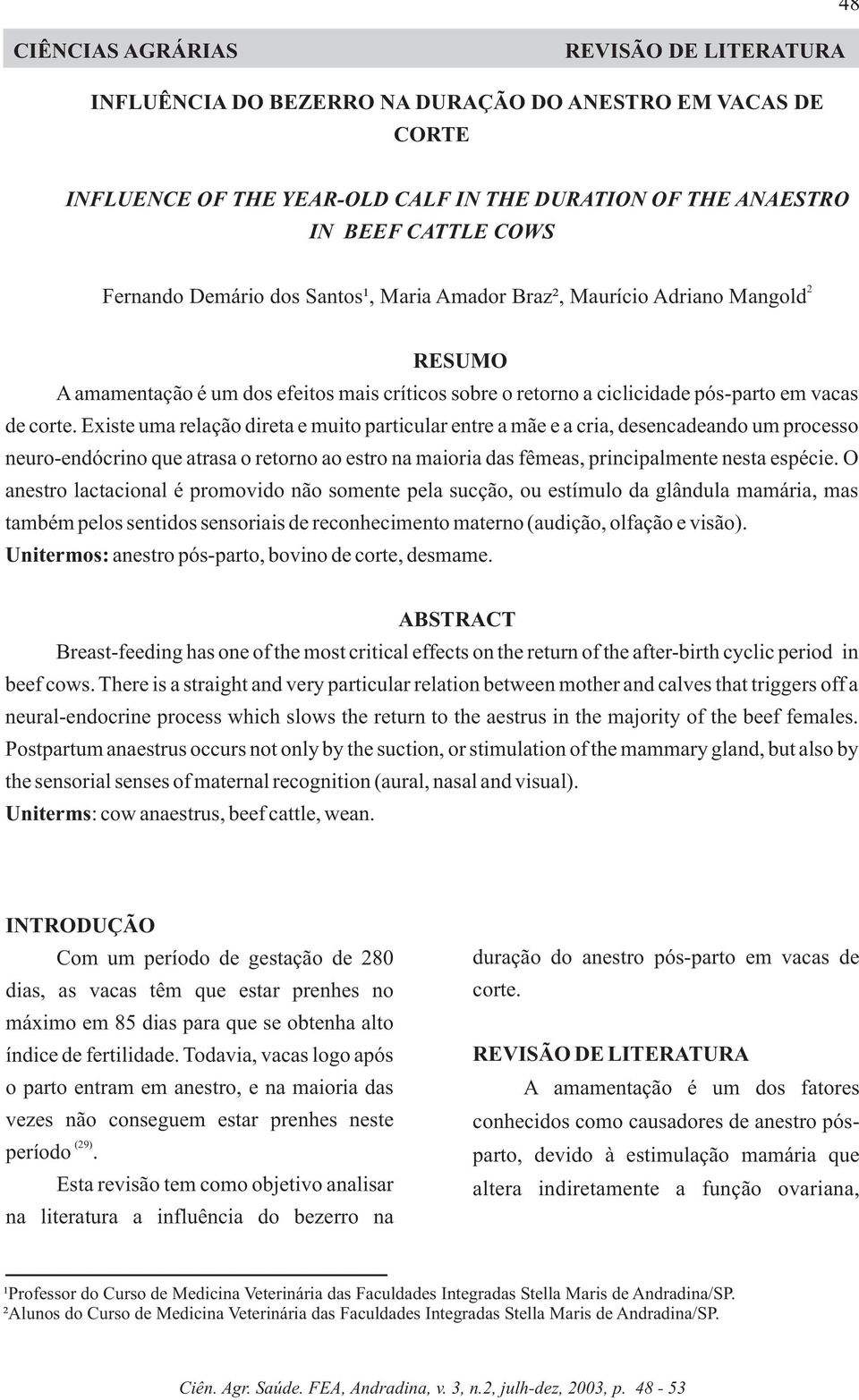 Existe uma relação direta e muito particular entre a mãe e a cria, desencadeando um processo neuro-endócrino que atrasa o retorno ao estro na maioria das fêmeas, principalmente nesta espécie.