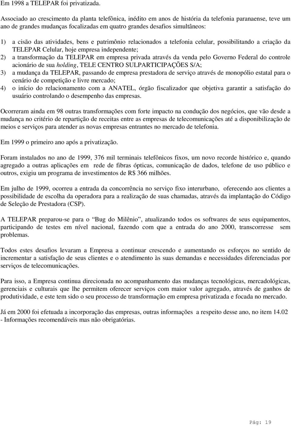 atividades, bens e patrimônio relacionados a telefonia celular, possibilitando a criação da TELEPAR Celular, hoje empresa independente; 2) a transformação da TELEPAR em empresa privada através da