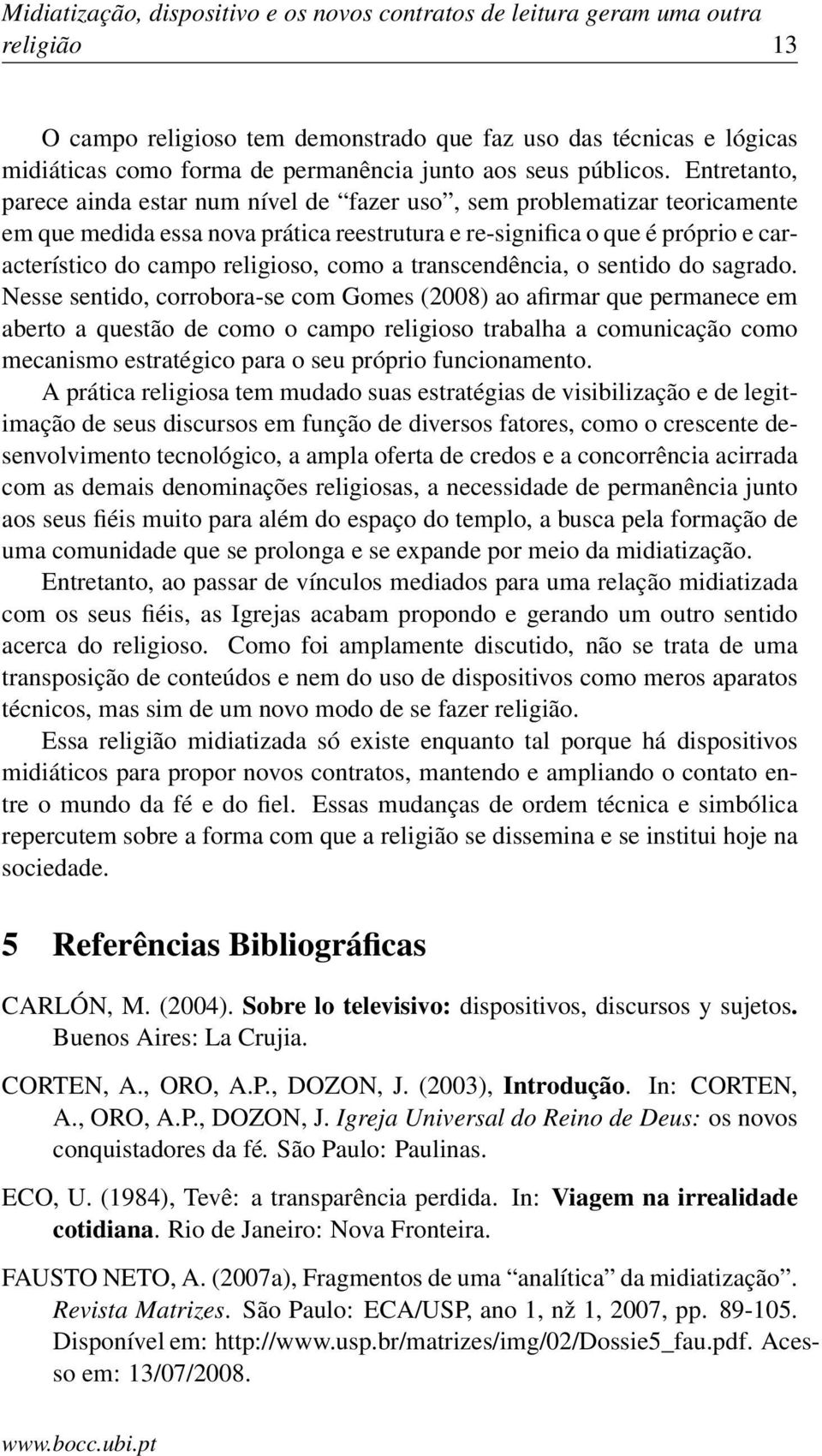 Entretanto, parece ainda estar num nível de fazer uso, sem problematizar teoricamente em que medida essa nova prática reestrutura e re-significa o que é próprio e característico do campo religioso,