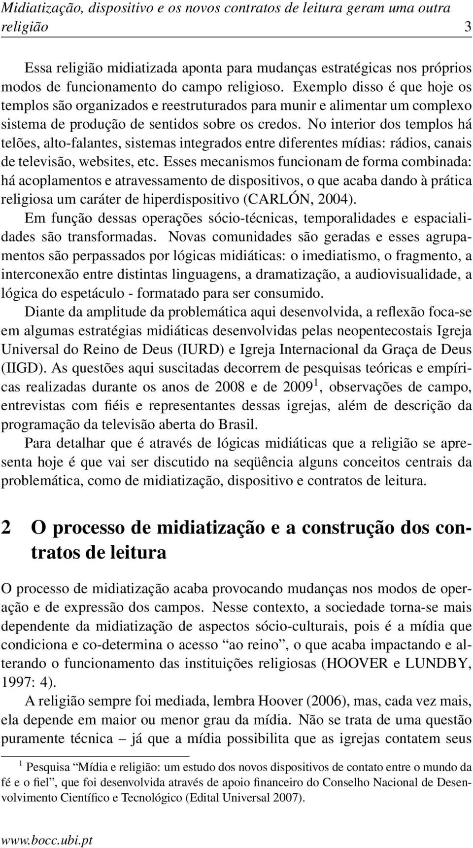 No interior dos templos há telões, alto-falantes, sistemas integrados entre diferentes mídias: rádios, canais de televisão, websites, etc.