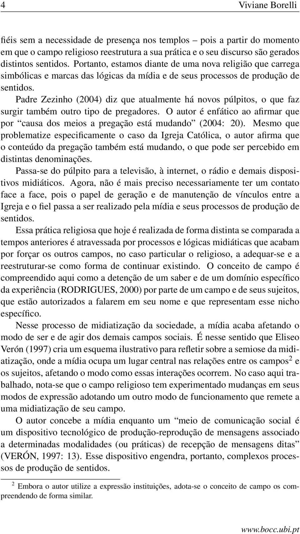 Padre Zezinho (2004) diz que atualmente há novos púlpitos, o que faz surgir também outro tipo de pregadores. O autor é enfático ao afirmar que por causa dos meios a pregação está mudando (2004: 20).