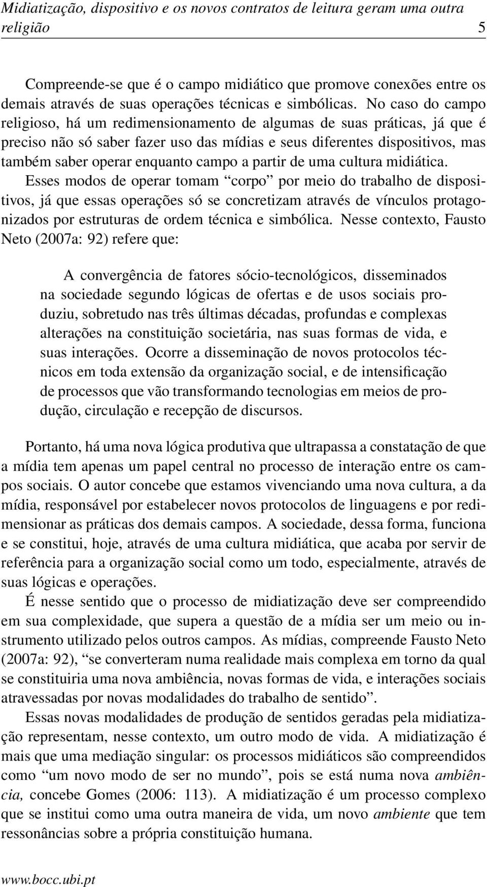 No caso do campo religioso, há um redimensionamento de algumas de suas práticas, já que é preciso não só saber fazer uso das mídias e seus diferentes dispositivos, mas também saber operar enquanto