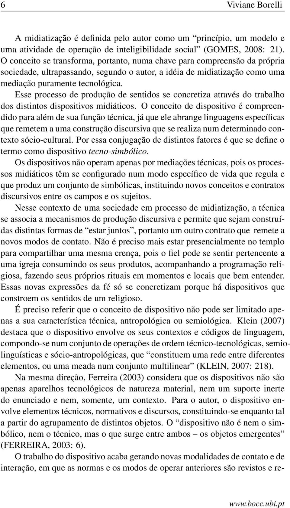 Esse processo de produção de sentidos se concretiza através do trabalho dos distintos dispositivos midiáticos.