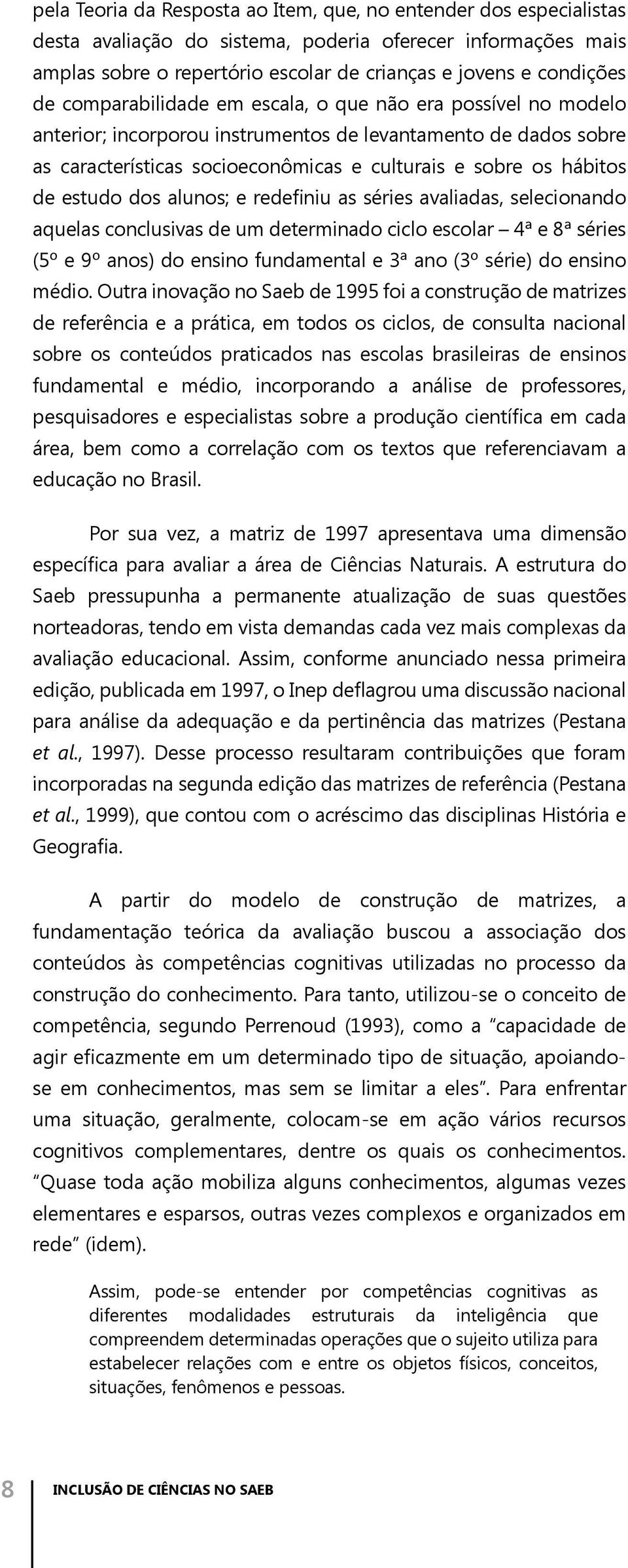 estudo dos alunos; e redefiniu as séries avaliadas, selecionando aquelas conclusivas de um determinado ciclo escolar 4ª e 8ª séries (5º e 9º anos) do ensino fundamental e 3ª ano (3º série) do ensino