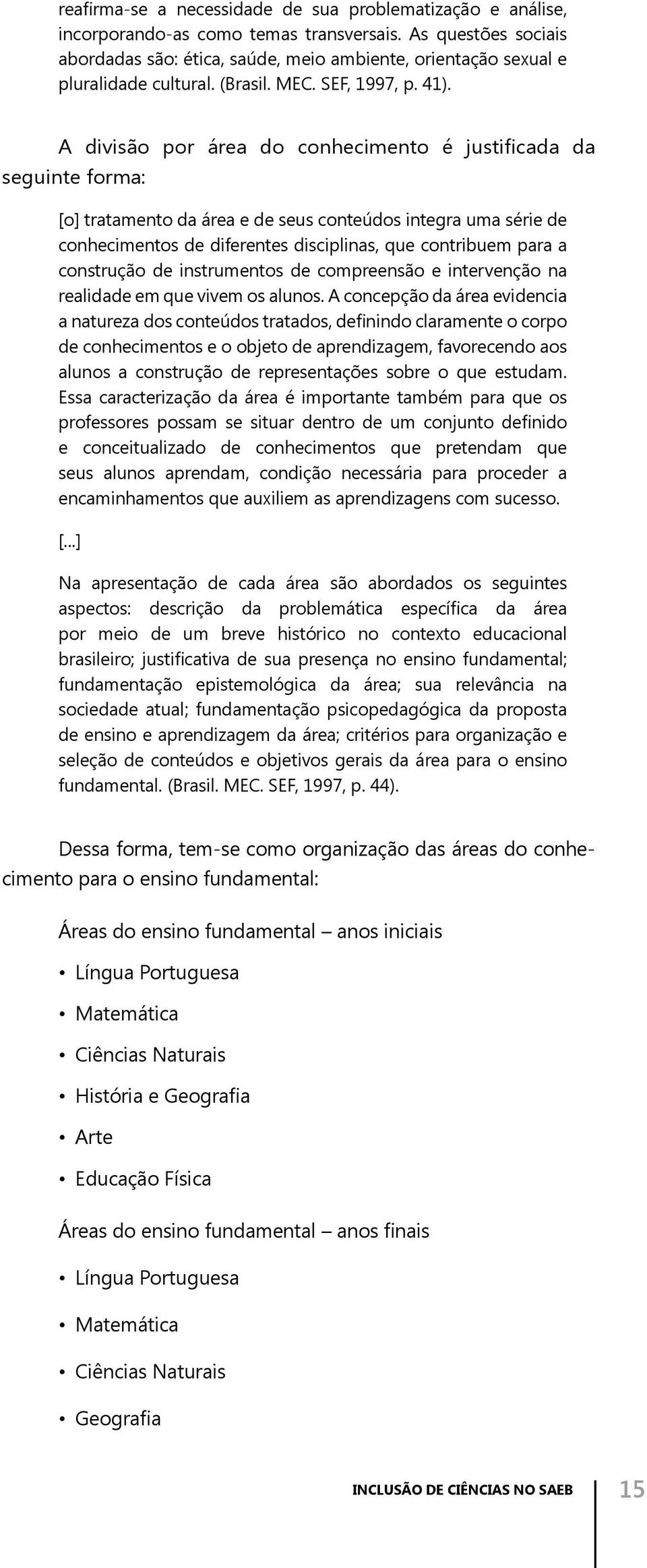 A divisão por área do conhecimento é justificada da seguinte forma: [o] tratamento da área e de seus conteúdos integra uma série de conhecimentos de diferentes disciplinas, que contribuem para a