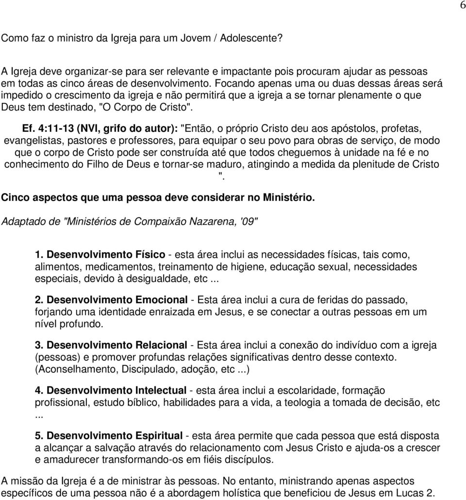 4:11-13 (NVI, grifo do autor): "Então, o próprio Cristo deu aos apóstolos, profetas, evangelistas, pastores e professores, para equipar o seu povo para obras de serviço, de modo que o corpo de Cristo