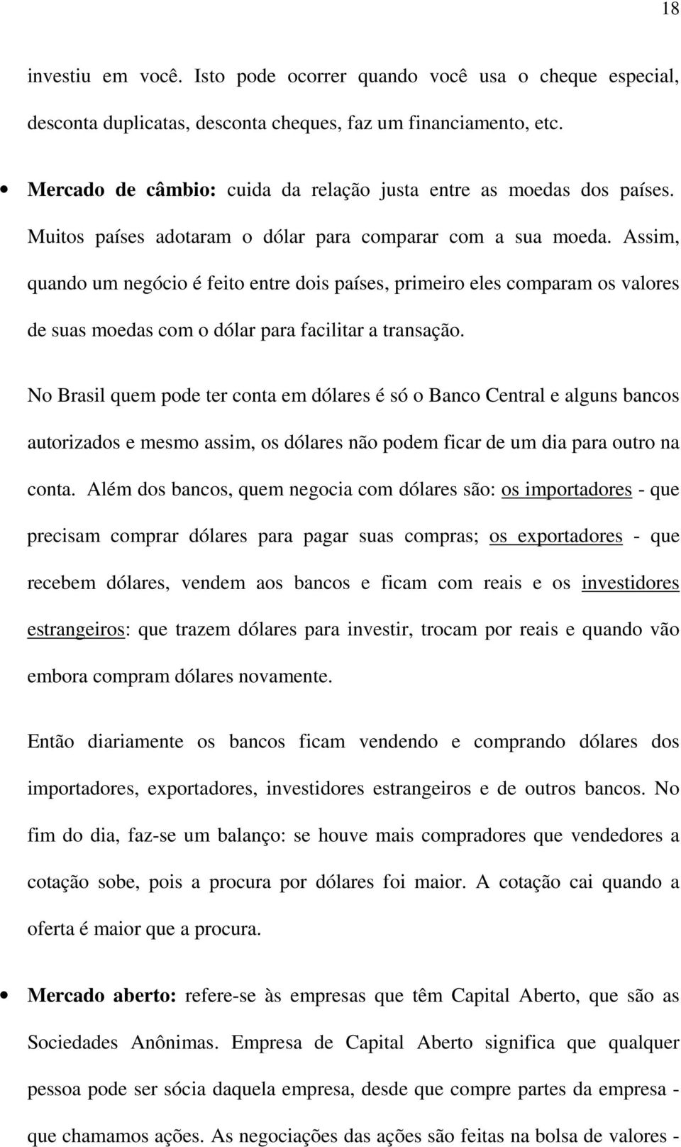 Assim, quando um negócio é feito entre dois países, primeiro eles comparam os valores de suas moedas com o dólar para facilitar a transação.