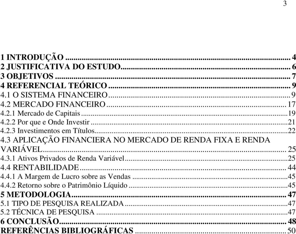 ..25 4.4 RENTABILIDADE... 44 4.4.1 A Margem de Lucro sobre as Vendas...45 4.4.2 Retorno sobre o Patrimônio Líquido...45 5 METODOLOGIA... 47 5.