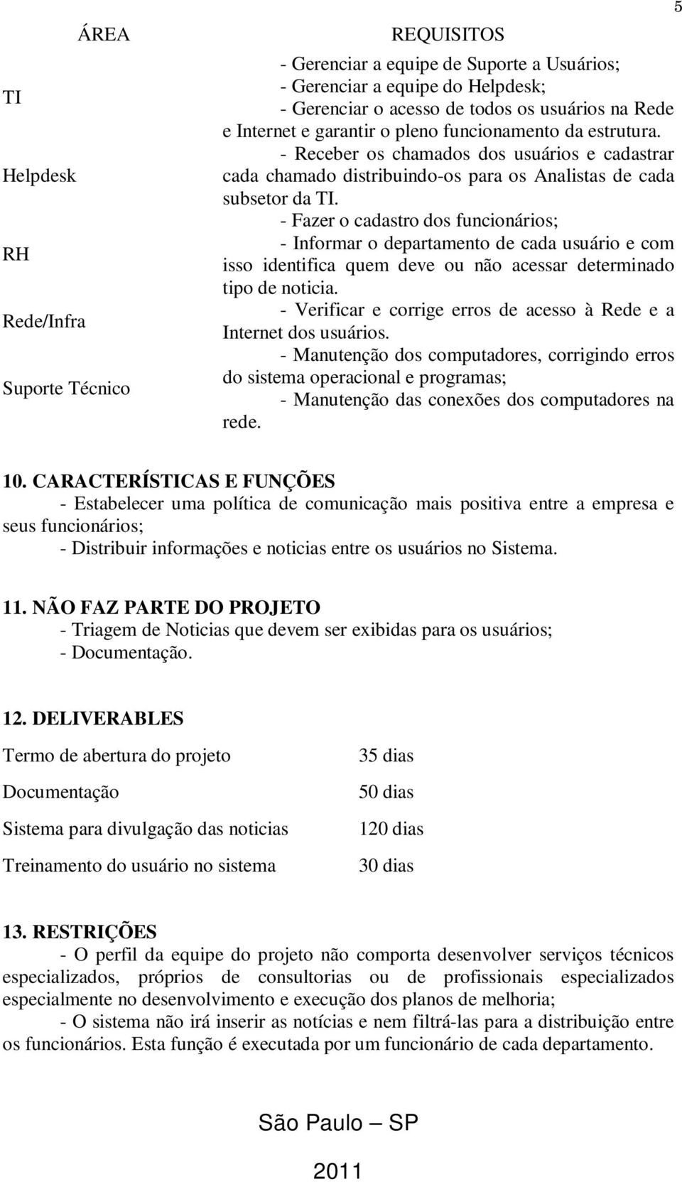 - Fazer o cadastro dos funcionários; - Informar o departamento de cada usuário e com isso identifica quem deve ou não acessar determinado tipo de noticia.