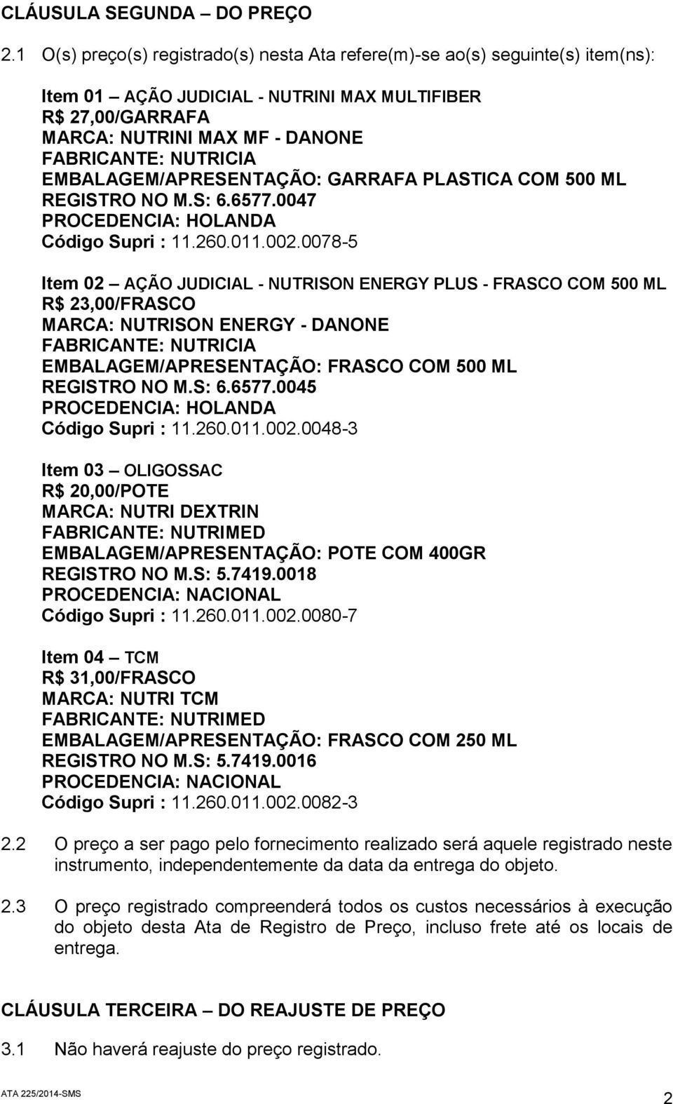 EMBALAGEM/APRESENTAÇÃO: GARRAFA PLASTICA COM 500 ML REGISTRO NO M.S: 6.6577.0047 PROCEDENCIA: HOLANDA Código Supri : 11.260.011.002.