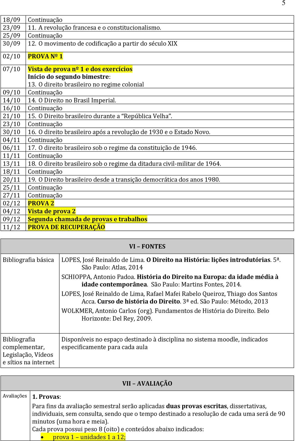 O direito brasileiro no regime colonial 09/10 Continuação 14/10 14. O Direito no Brasil Imperial. 16/10 Continuação 21/10 15. O Direito brasileiro durante a República Velha.