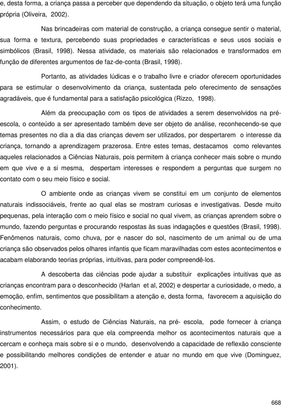 Nessa atividade, os materiais são relacionados e transformados em função de diferentes argumentos de faz-de-conta (Brasil, 1998).