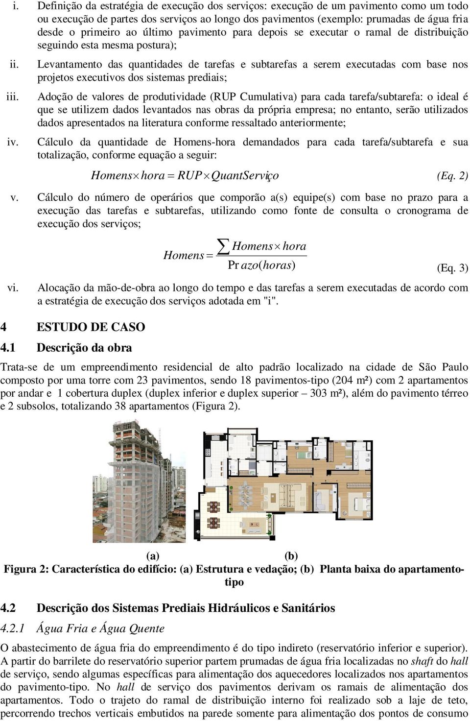 Levantamento das quantidades de tarefas e subtarefas a serem executadas com base nos projetos executivos dos sistemas prediais; Adoção de valores de produtividade (RUP Cumulativa) para cada