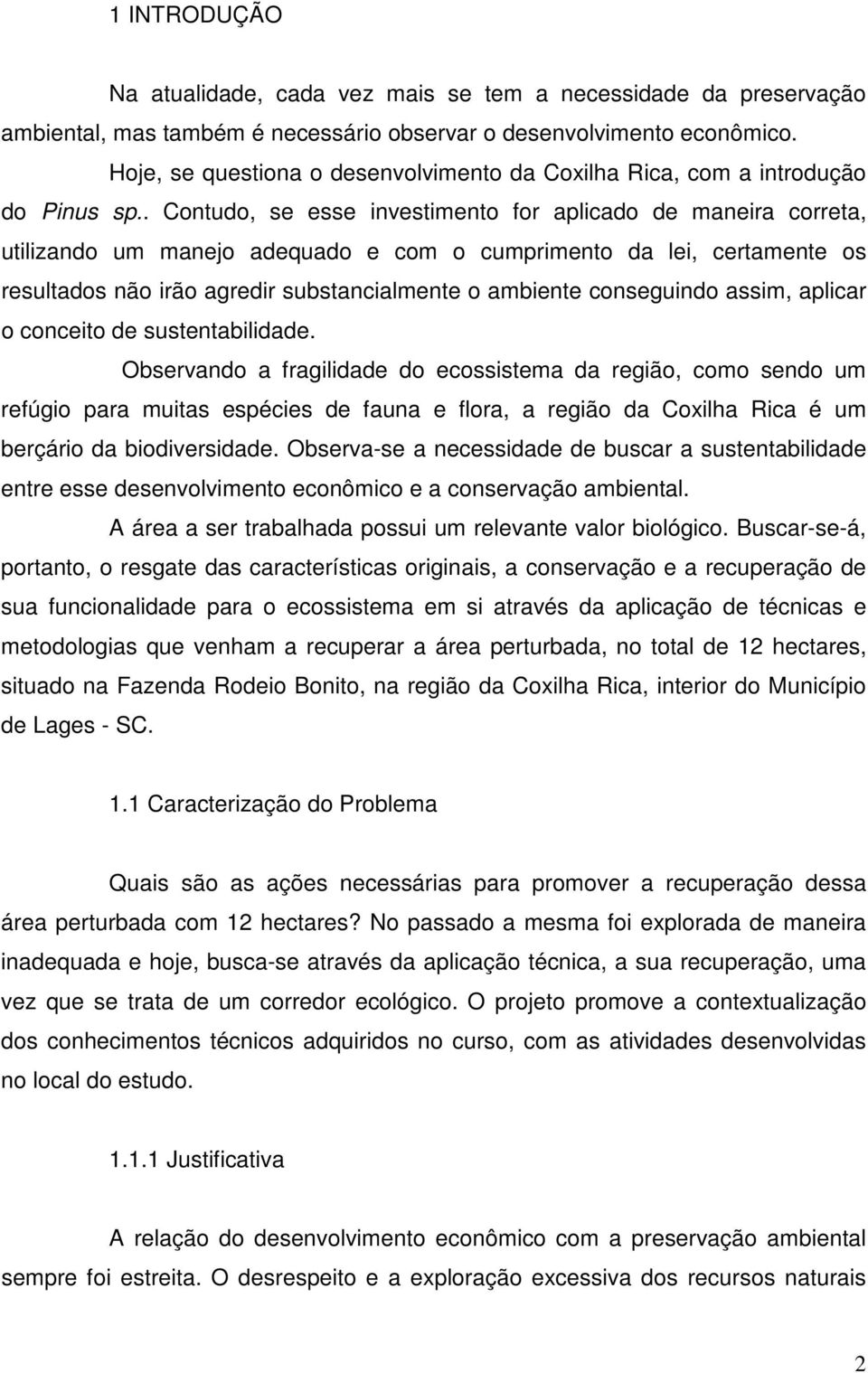 . Contudo, se esse investimento for aplicado de maneira correta, utilizando um manejo adequado e com o cumprimento da lei, certamente os resultados não irão agredir substancialmente o ambiente