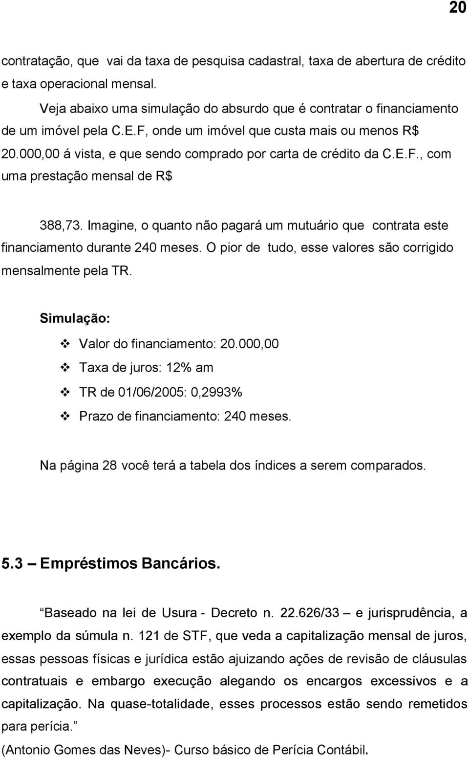 Imagine, o quanto não pagará um mutuário que contrata este financiamento durante 240 meses. O pior de tudo, esse valores são corrigido mensalmente pela TR. Simulação: v Valor do financiamento: 20.