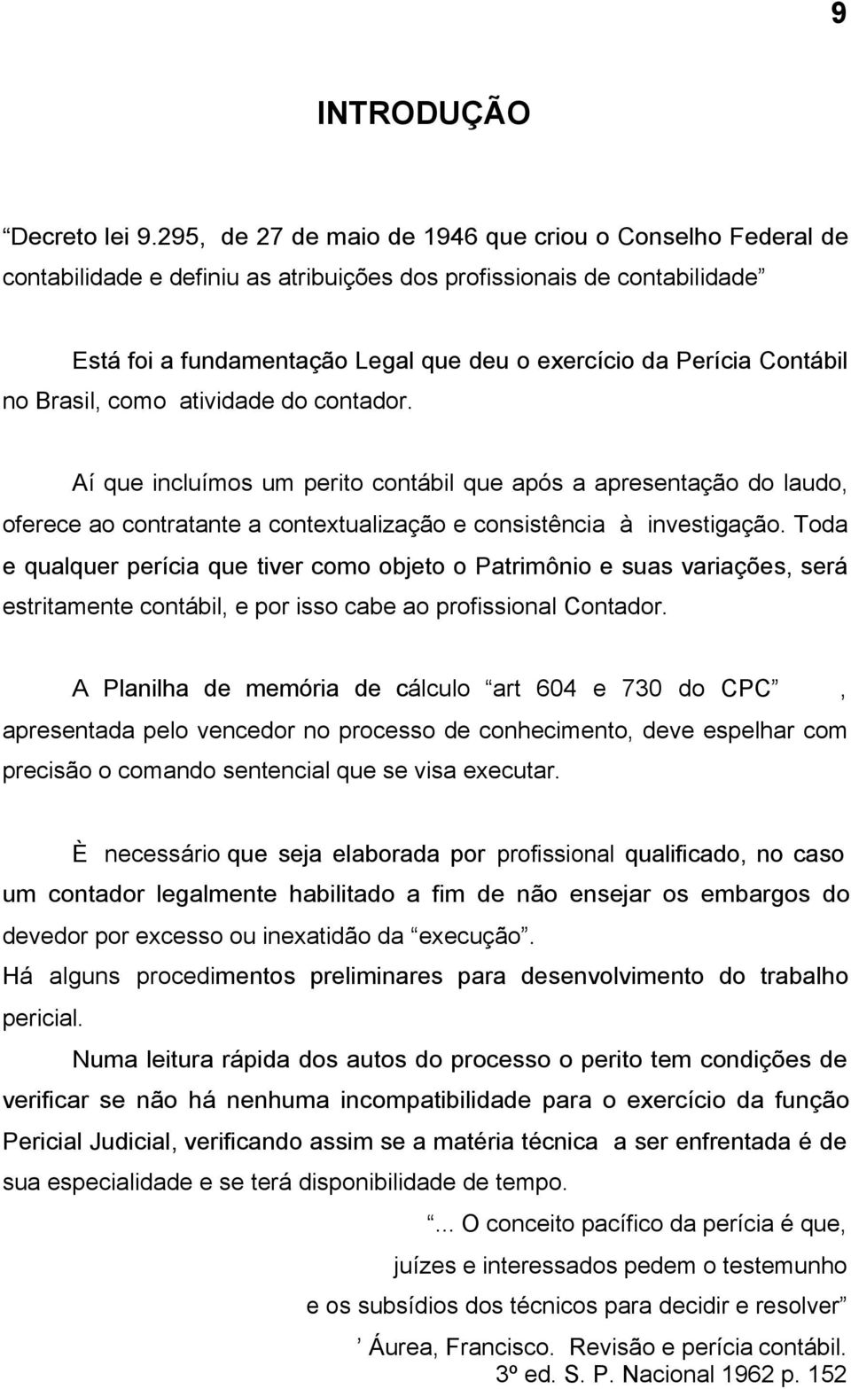 Contábil no Brasil, como atividade do contador. Aí que incluímos um perito contábil que após a apresentação do laudo, oferece ao contratante a contextualização e consistência à investigação.