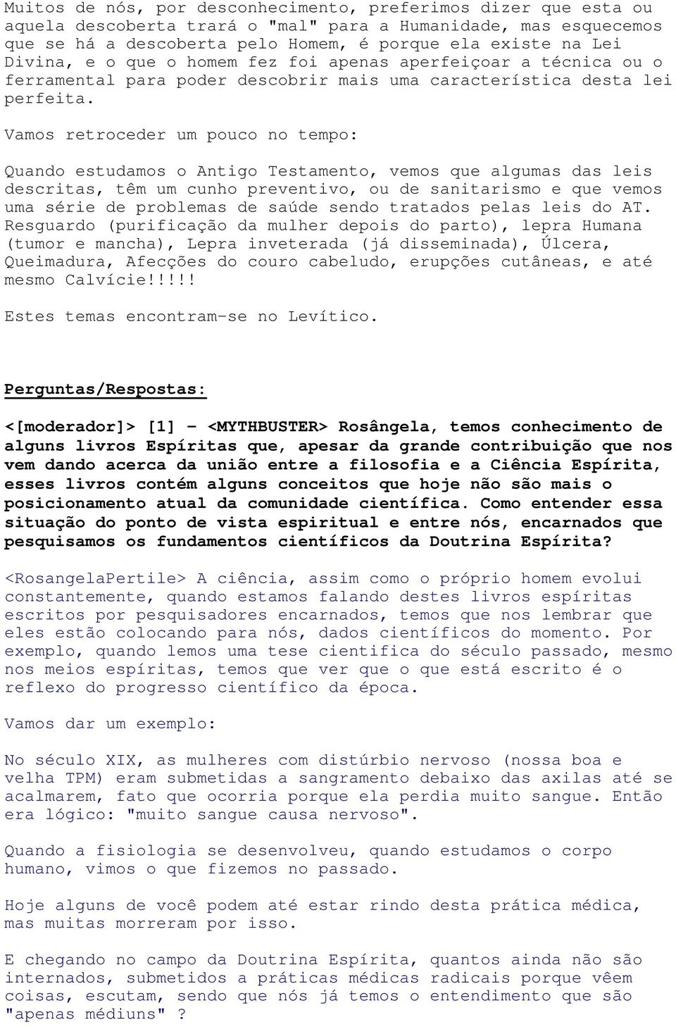 Vamos retroceder um pouco no tempo: Quando estudamos o Antigo Testamento, vemos que algumas das leis descritas, têm um cunho preventivo, ou de sanitarismo e que vemos uma série de problemas de saúde