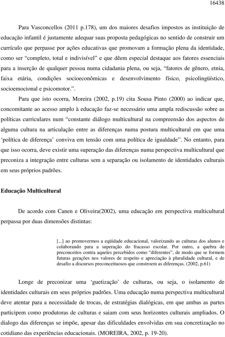 promovam a formação plena da identidade, como ser completo, total e indivisível e que dêem especial destaque aos fatores essenciais para a inserção de qualquer pessoa numa cidadania plena, ou seja,